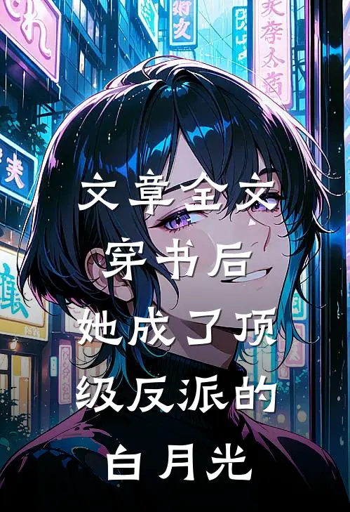 文章全文穿书后，她成了顶级反派的白月光