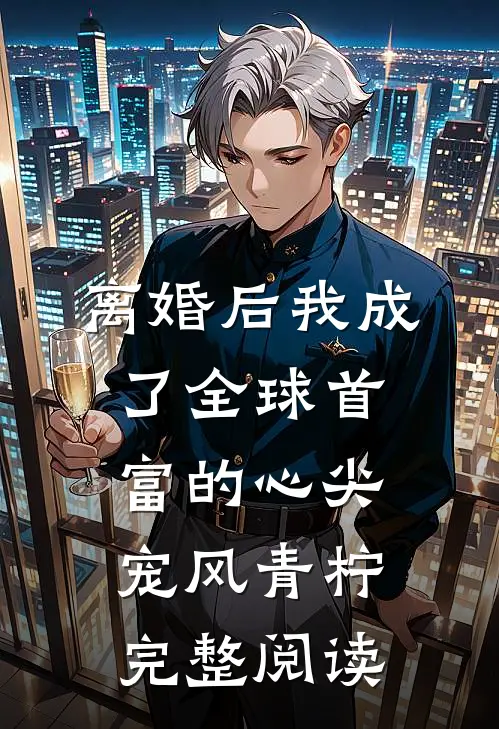 离婚后我成了全球首富的心尖宠 风青柠完整阅读