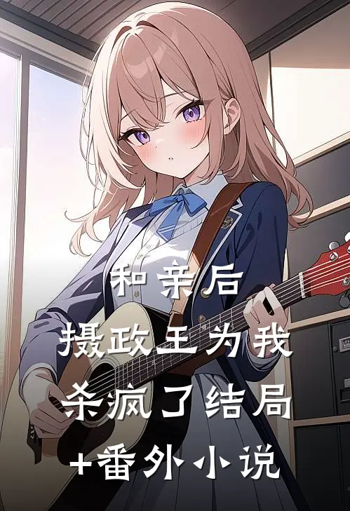 和亲后，摄政王为我杀疯了结局+番外小说