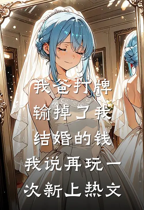 我爸打牌输掉了我结婚的钱，我说再玩一次新上热文