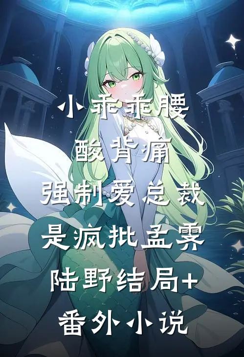 小乖乖腰酸背痛，强制爱总裁是疯批孟霁陆野结局+番外小说