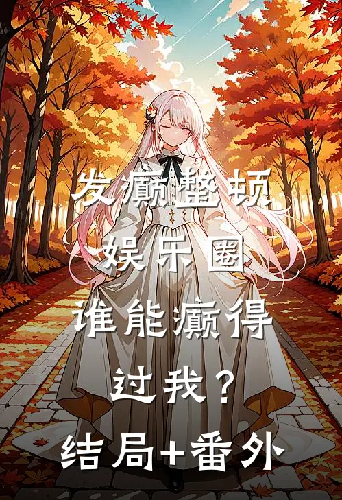 发癫整顿娱乐圈，谁能癫得过我？结局+番外