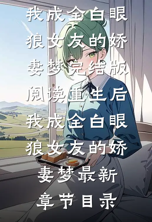 《重生后，我成全白眼狼女友的娇妻梦》完结版阅读《重生后，我成全白眼狼女友的娇妻梦》最新章节目录