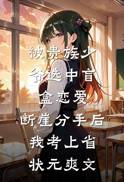 被贵族少爷选中盲盒恋爱，断崖分手后我考上省状元爽文