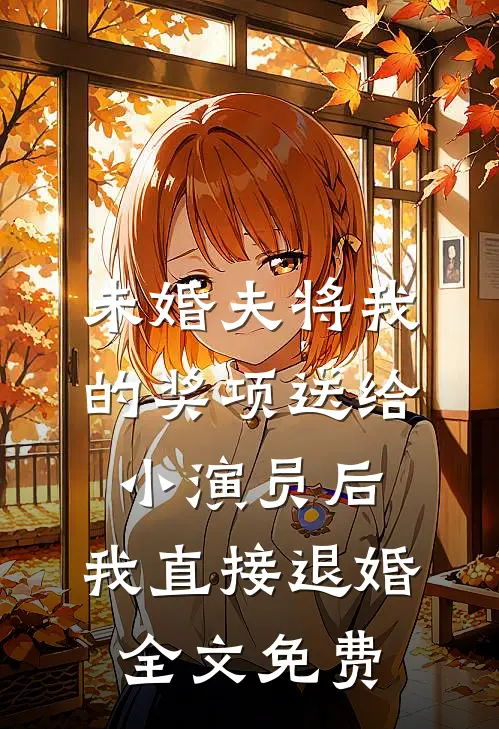 未婚夫将我的奖项送给小演员后，我直接退婚全文免费