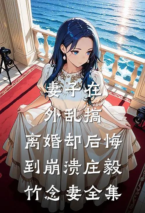 妻子在外乱搞，离婚却后悔到崩溃庄毅竹念妻 全集