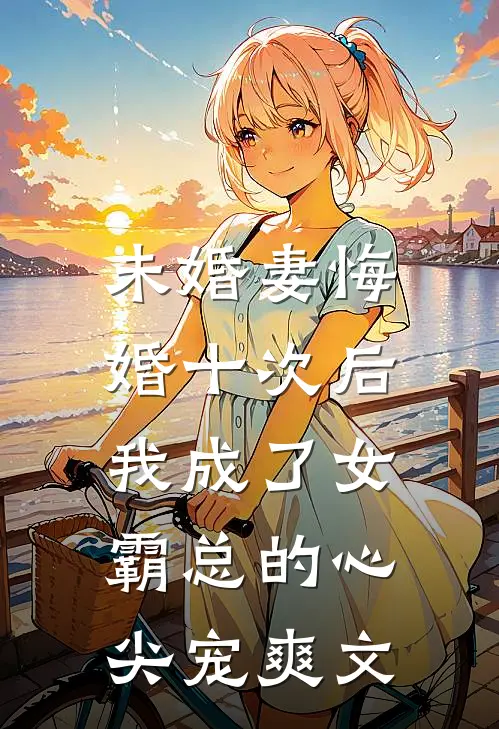 未婚妻悔婚十次后，我成了女霸总的心尖宠爽文