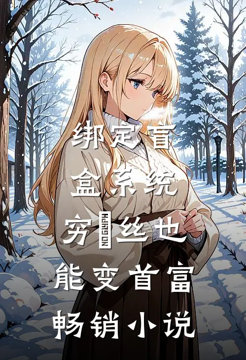 绑定盲盒系统，穷屌丝也能变首富畅销小说