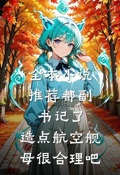 全本小说推荐都副书记了，造点航空舰母很合理吧