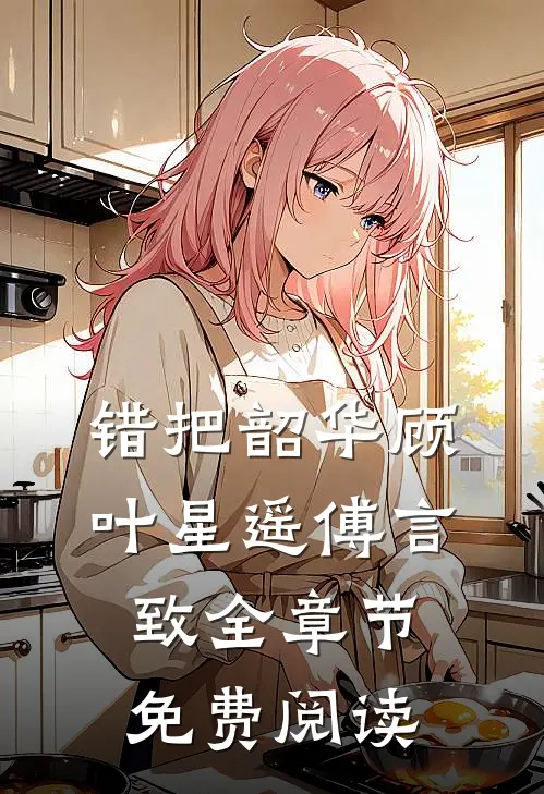 错把韶华顾叶星遥傅言致全章节免费阅读