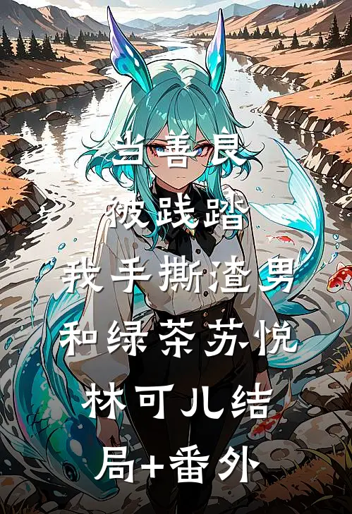 当善良被践踏，我手撕渣男和绿茶苏悦林可儿结局+番外