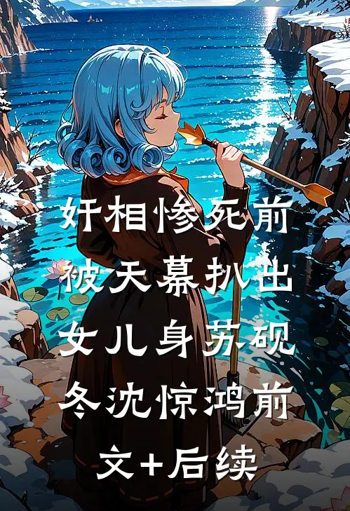 奸相惨死前，被天幕扒出女儿身苏砚冬沈惊鸿前文+后续