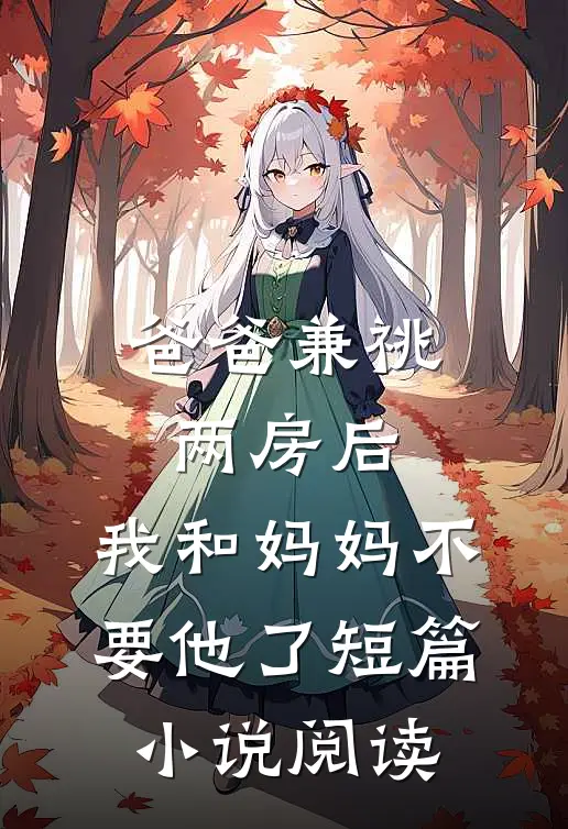 爸爸兼祧两房后，我和妈妈不要他了短篇小说阅读
