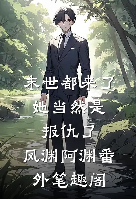末世都来了，她当然是报仇了：凤渊阿渊番外笔趣阁