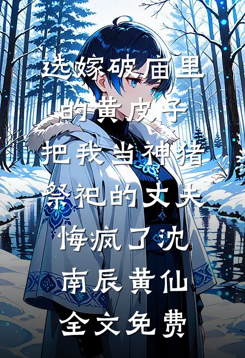 选嫁破庙里的黄皮子，把我当神猪祭祀的丈夫悔疯了沈南辰黄仙全文免费