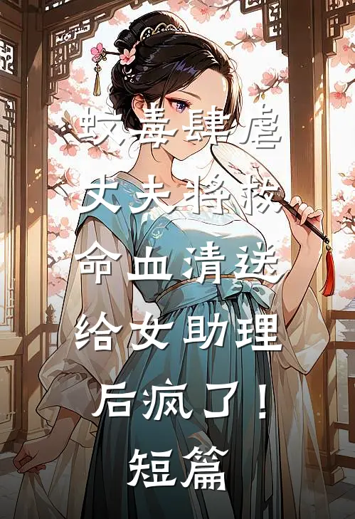 蚊毒肆虐，丈夫将救命血清送给女助理后疯了！短篇