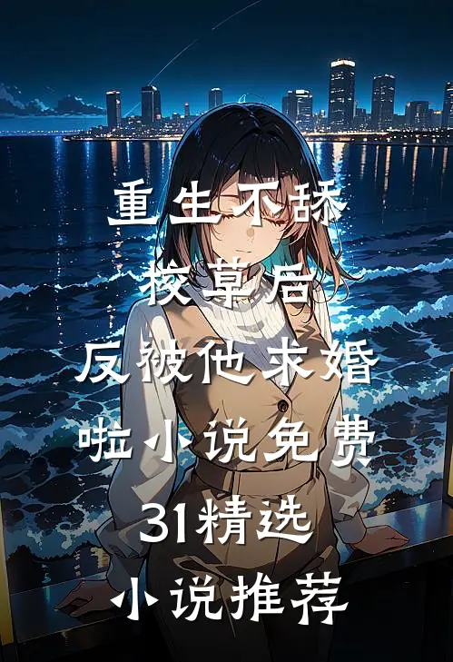 重生不舔校草后,反被他求婚啦小说免费31精选小说推荐