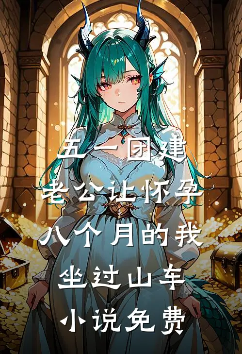 五一团建，老公让怀孕八个月的我坐过山车小说免费