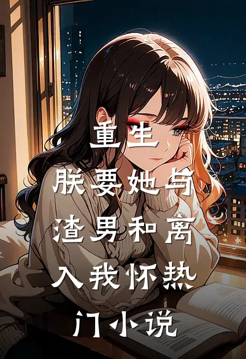 重生：朕要她与渣男和离，入我怀热门小说