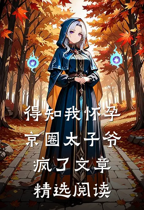 得知我怀孕，京圈太子爷疯了文章精选阅读