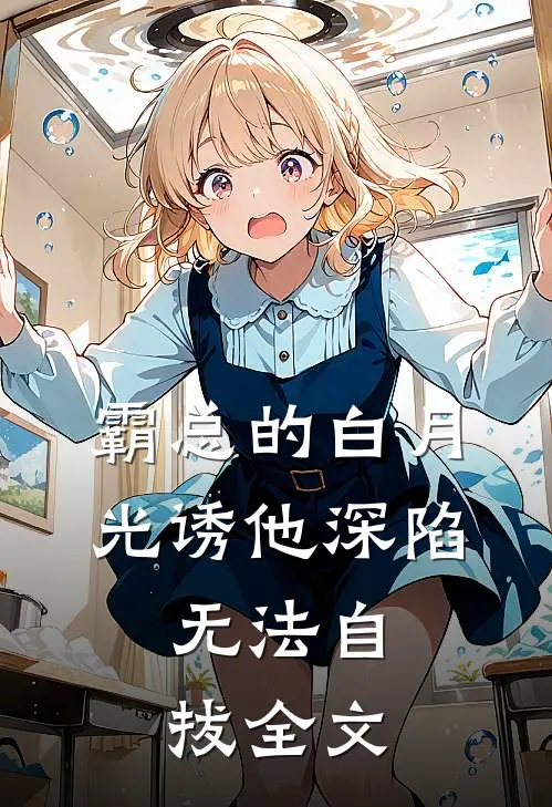 霸总的白月光诱他深陷，无法自拔全文