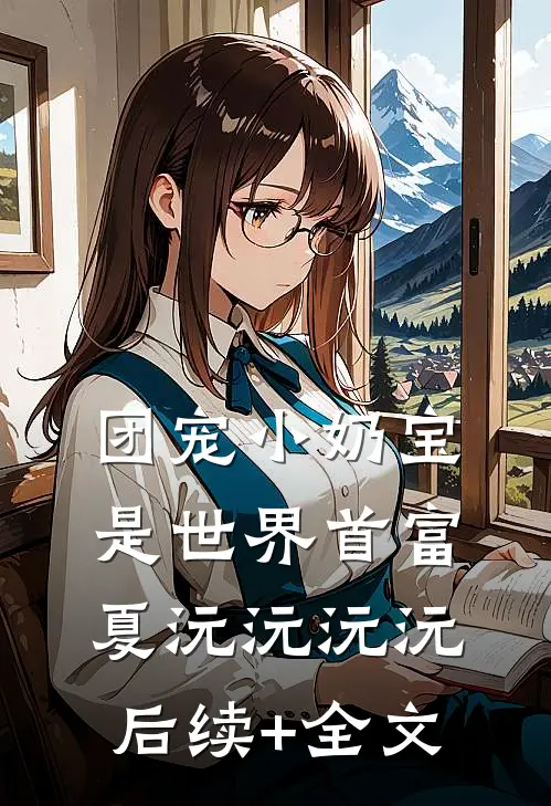 团宠小奶宝是世界首富夏沅沅沅沅后续+全文