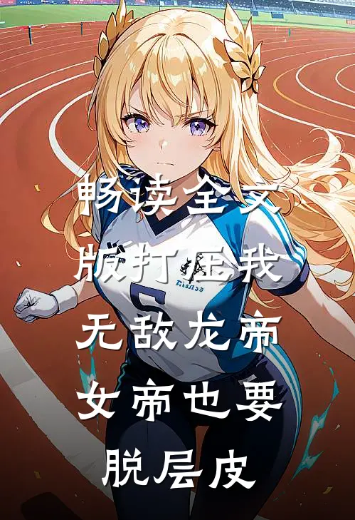 畅读全文版打压我无敌龙帝，女帝也要脱层皮