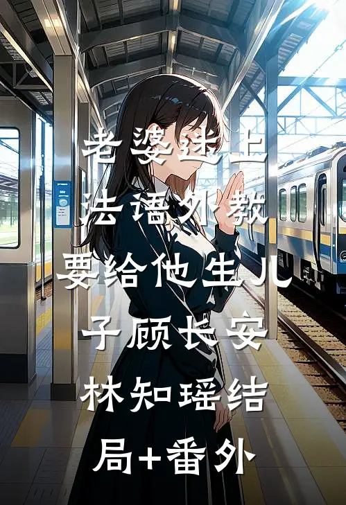 老婆迷上法语外教，要给他生儿子顾长安林知瑶结局+番外