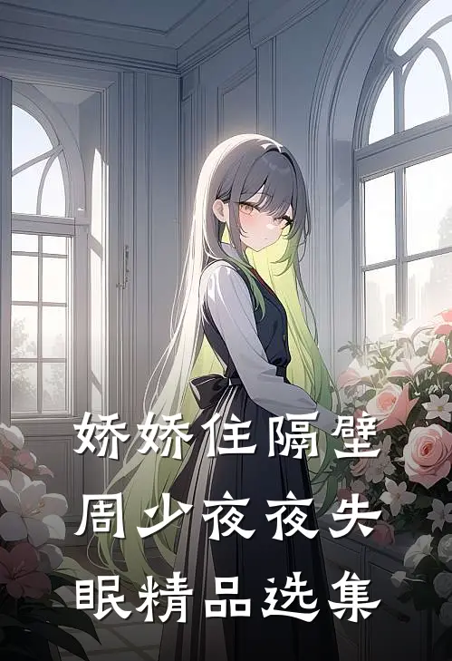 娇娇住隔壁，周少夜夜失眠精品选集
