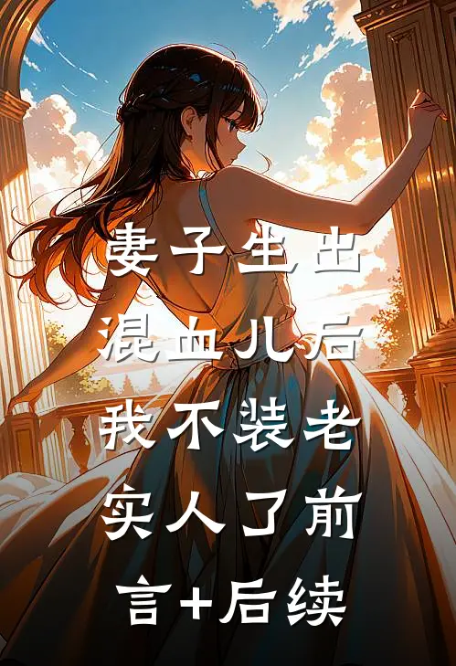 妻子生出混血儿后，我不装老实人了前言+后续