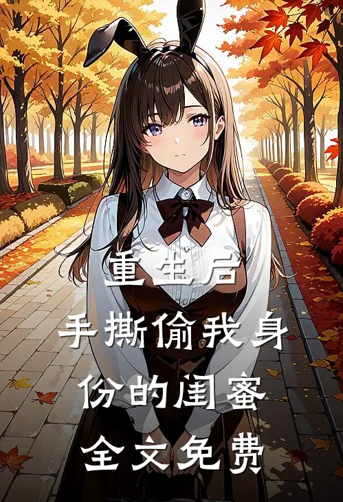 重生后，手撕偷我身份的闺蜜全文免费