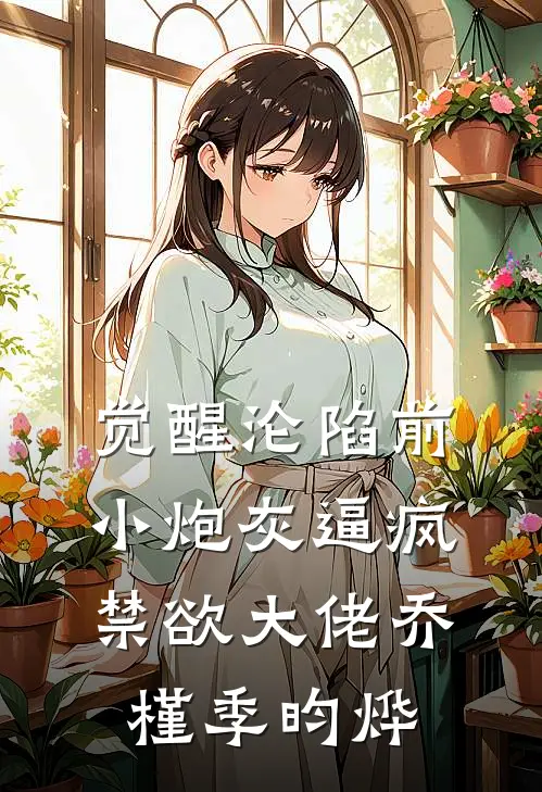 觉醒沦陷前，小炮灰逼疯禁欲大佬乔槿季昀烨