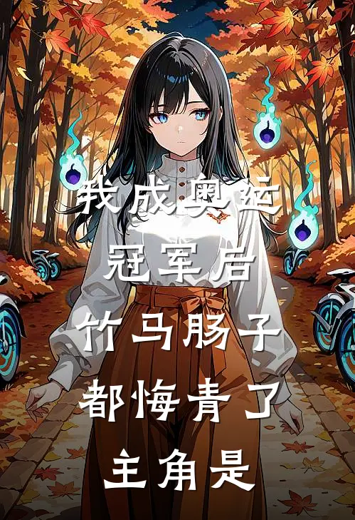 我成奥运冠军后，竹马肠子都悔青了主角是