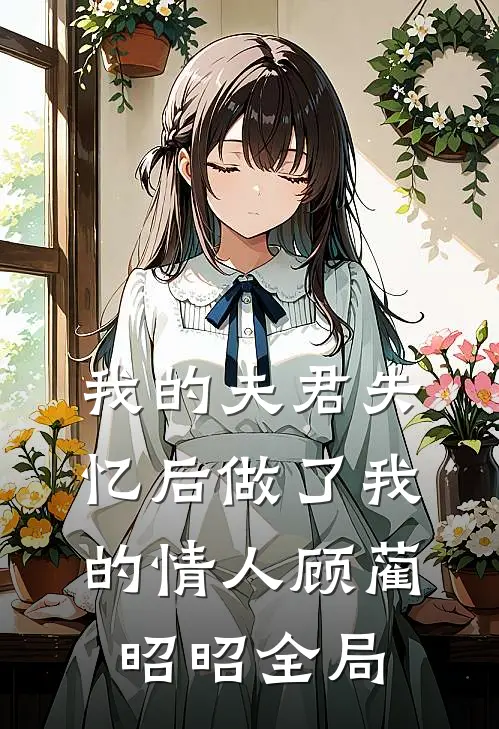 我的夫君失忆后做了我的情人顾蔺昭昭全局