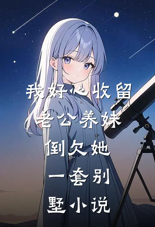 我好心收留老公养妹，倒欠她一套别墅小说