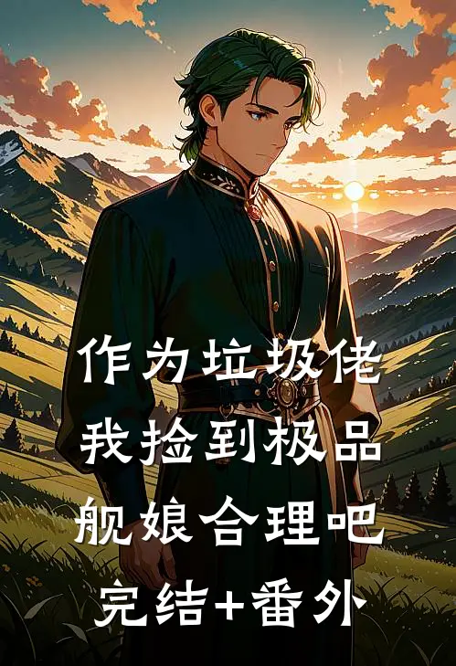 作为垃圾佬，我捡到极品舰娘合理吧完结+番外