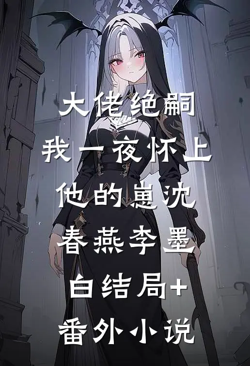 大佬绝嗣，我一夜怀上他的崽沈春燕李墨白结局+番外小说