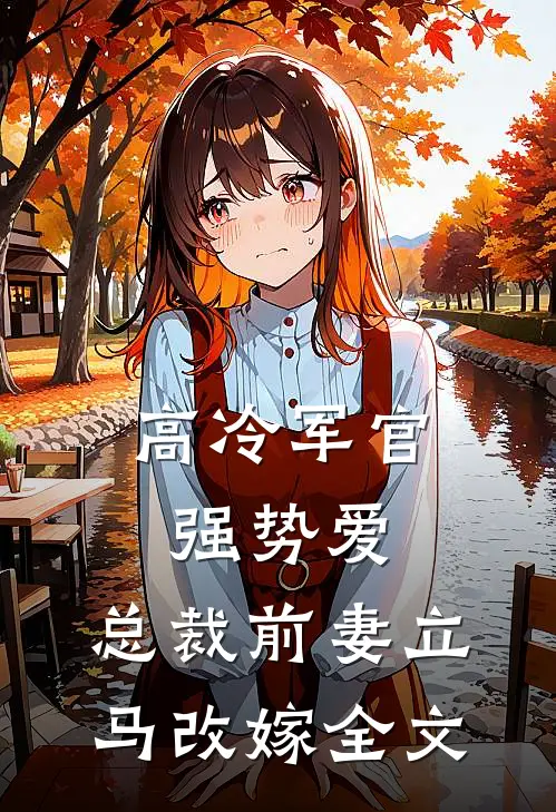 高冷军官强势爱，总裁前妻立马改嫁全文