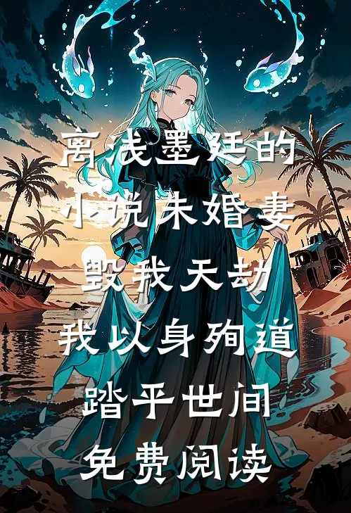 离浅墨廷的小说未婚妻毁我天劫，我以身殉道踏平世间免费阅读