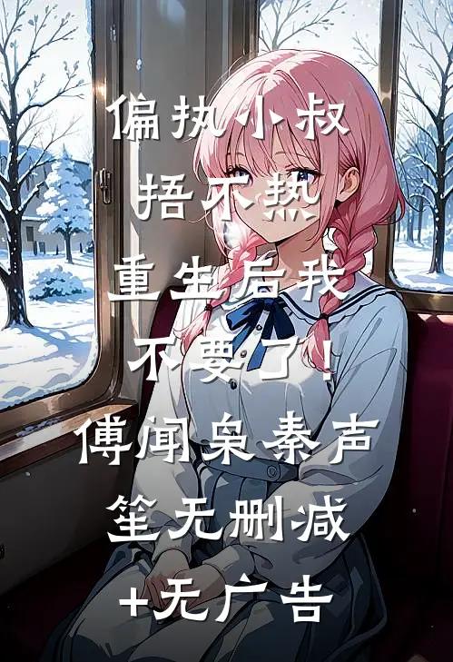 偏执小叔捂不热，重生后我不要了！傅闻枭秦声笙无删减+无广告