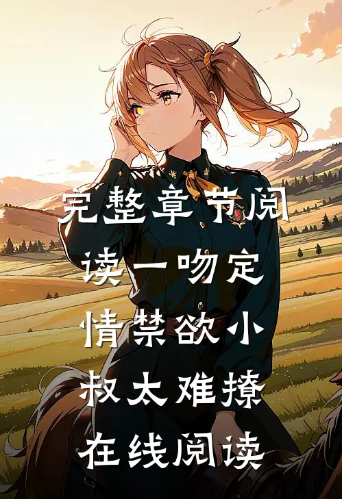完整章节阅读一吻定情禁欲小叔太难撩在线阅读