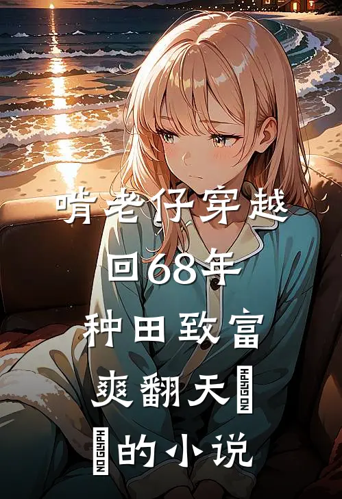 啃老仔穿越回68年，种田致富爽翻天​​的小说