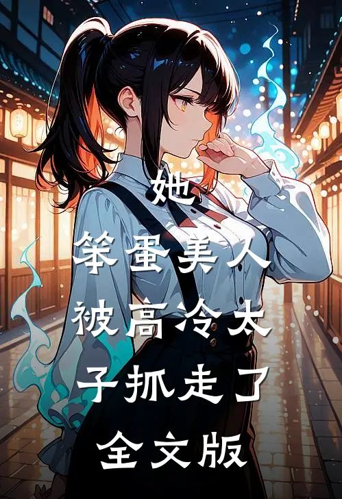 她，笨蛋美人，被高冷太子抓走了全文版
