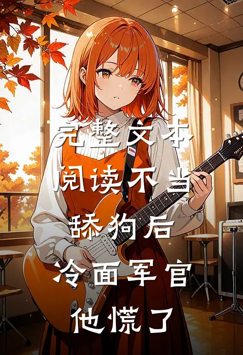 完整文本阅读不当舔狗后，冷面军官他慌了