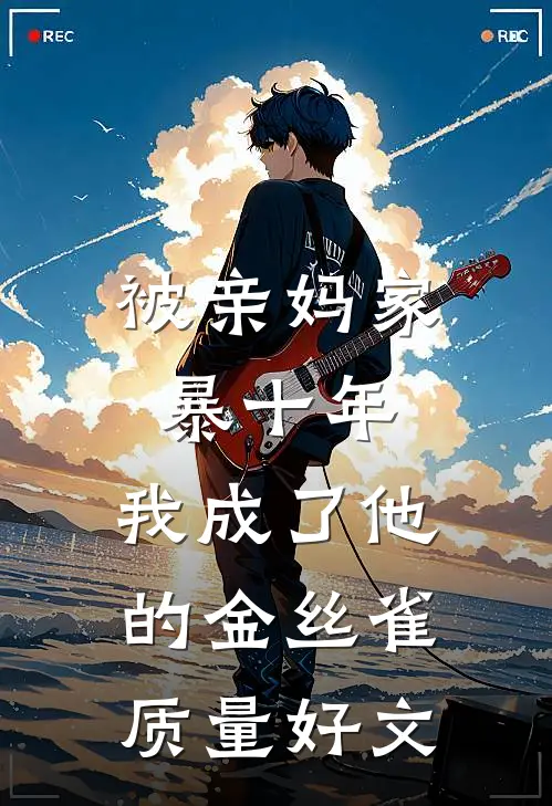 被亲妈家暴十年，我成了他的金丝雀质量好文