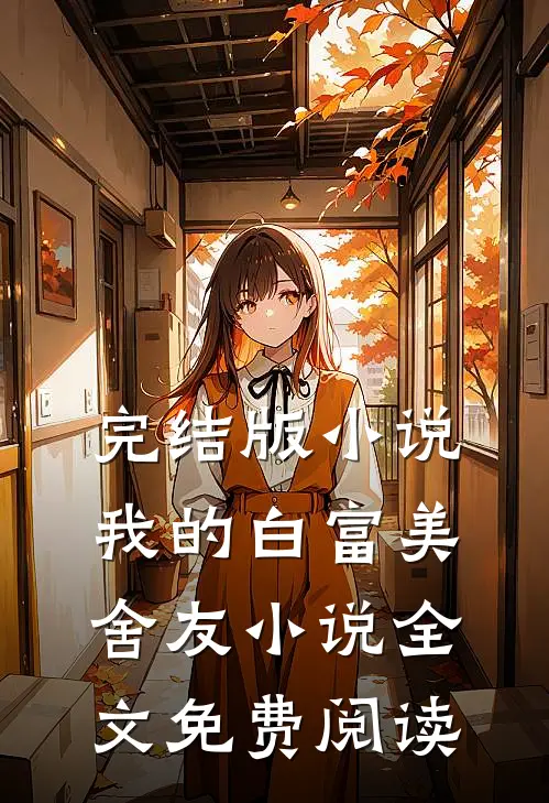 完结版小说我的白富美舍友小说全文免费阅读