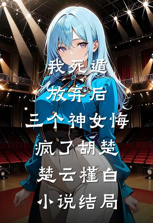 我死遁放弃后，三个神女悔疯了胡楚楚云槿白小说结局