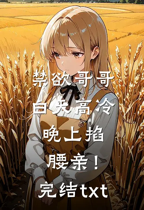禁欲哥哥白天高冷，晚上掐腰亲！完结txt