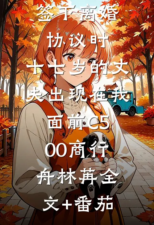 签下离婚协议时，十七岁的丈夫出现在我面前C500商行舟林苒全文+番茄