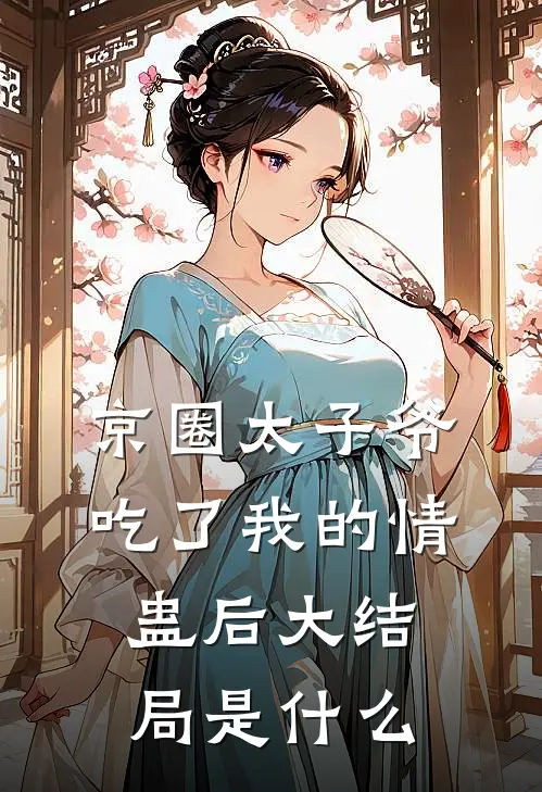 京圈太子爷吃了我的情蛊后大结局是什么